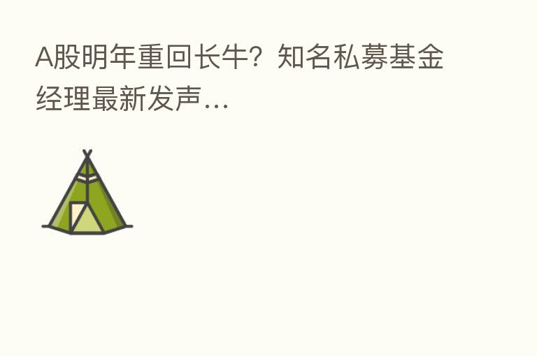 A股明年重回长牛？知名私募基金经理新   发声…
