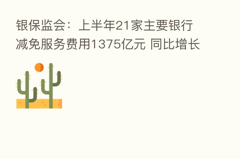 银保监会：上半年21家主要银行减免服务费用1375亿元 同比增长9.5%