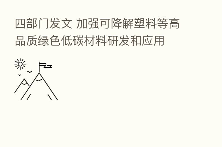 四部门发文 加强可降解塑料等高品质绿色低碳材料研发和应用