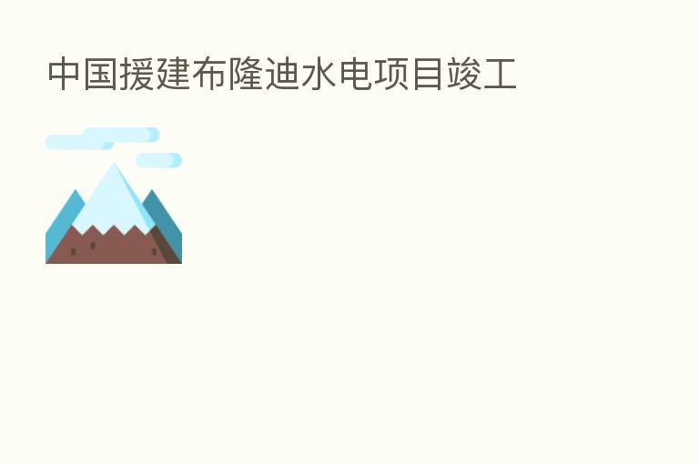 中国援建布隆迪水电项目竣工