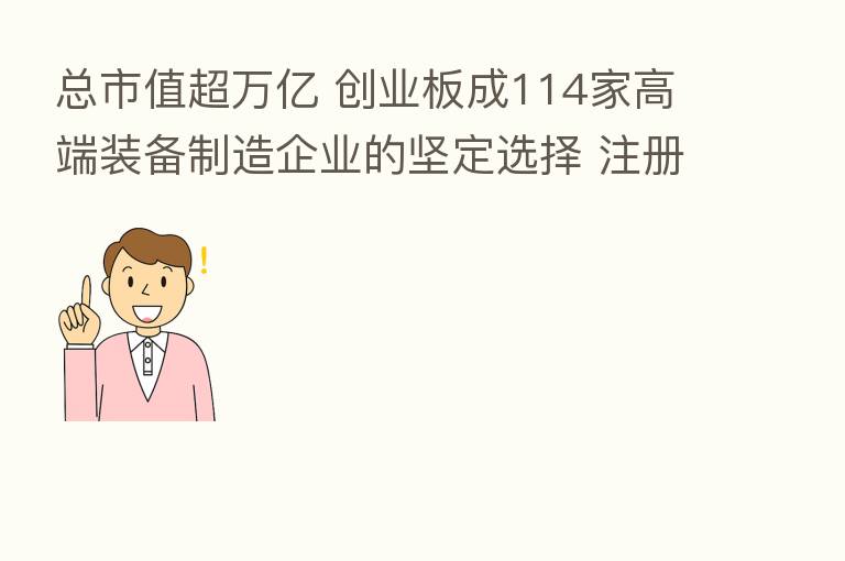 总市值超万亿 创业板成114家高端装备制造企业的坚定选择 注册制红利下 成长创新特色更彰显