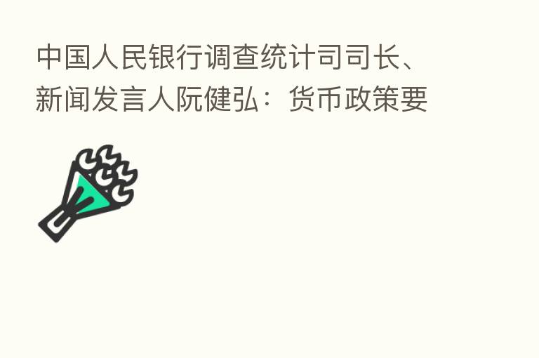 中国人民银行调查统计司司长、新闻发言人阮健弘：货币政策要进一步做好跨周期调节 保持流动性合理充裕
