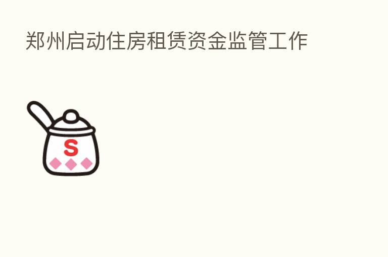 郑州启动住房租赁资金监管工作