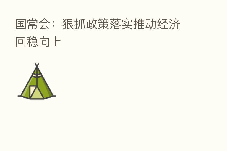 国常会:狠抓政策落实推动经济回稳向上