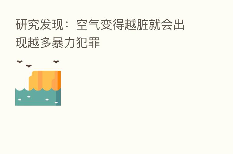 研究发现:空气变得越脏就会出现越多暴力犯罪