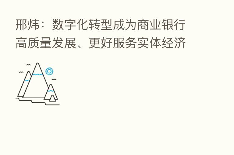 邢炜：数字化转型成为商业银行高质量发展、更好服务实体经济的关键