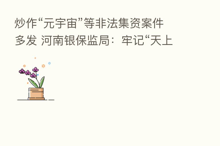 炒作“元宇宙”等非法集资案件多发 河南银保监局:牢记“天上不会掉馅饼”