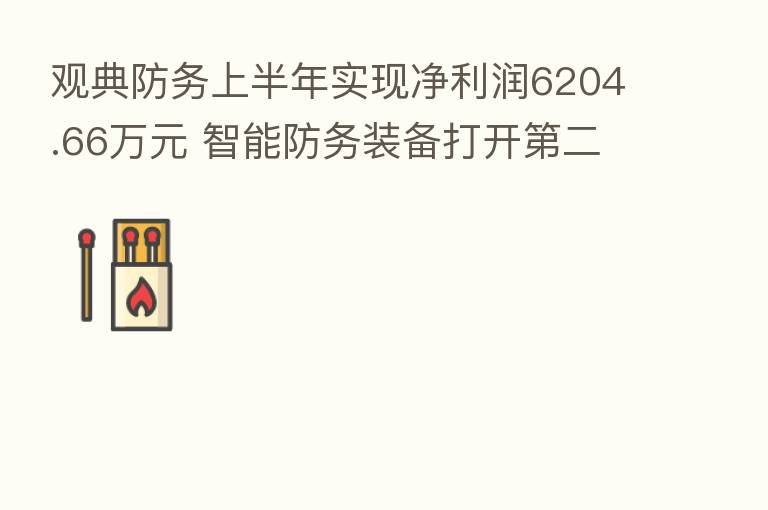 观典防务上半年实现净利润6204.66万元 智能防务装备打开 二成长曲线