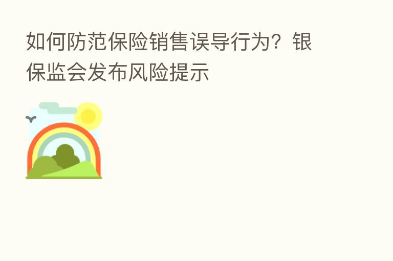 如何防范 销售误导行为?银保监会发布风险提示