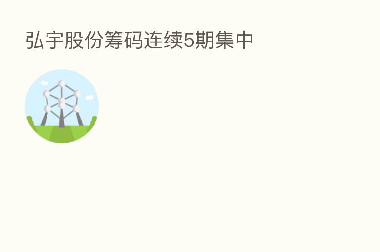 弘宇股份筹码连续5期集中