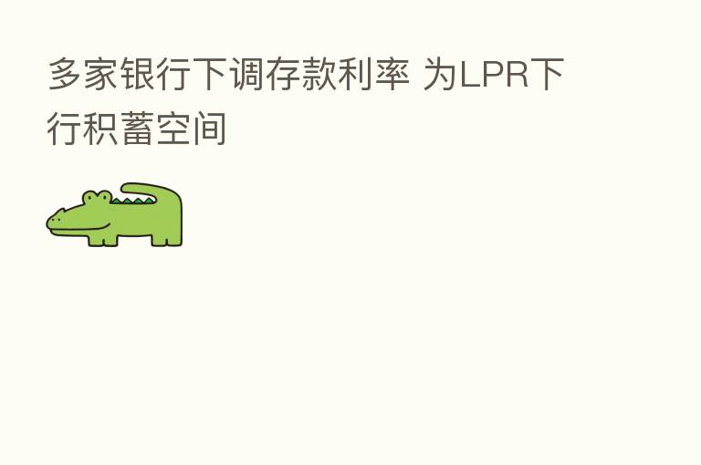 多家银行下调存款利率 为LPR下行积蓄空间
