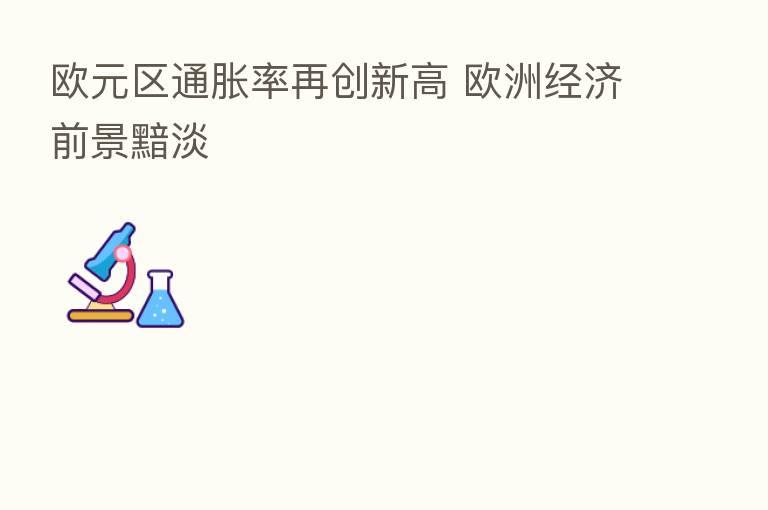 欧元区通胀率再创新高 欧洲经济前景黯淡
