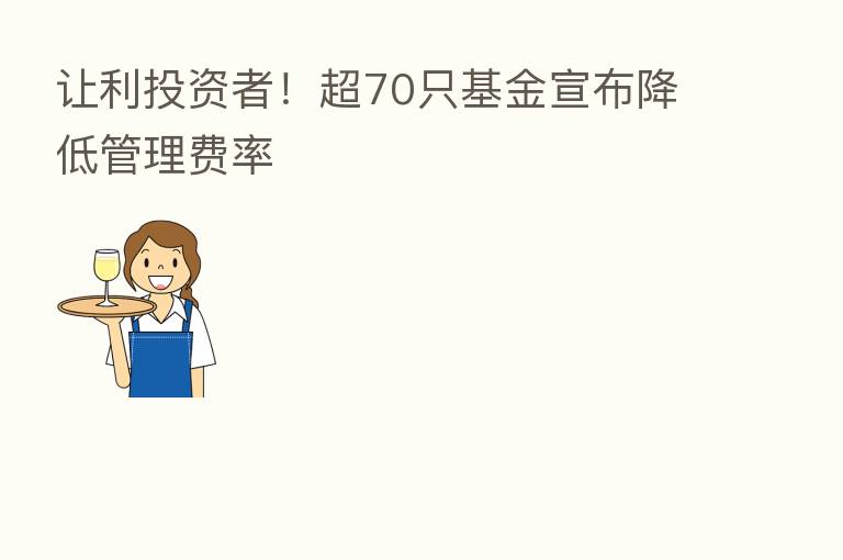 让利投资者！超70只基金宣布降低管理费率
