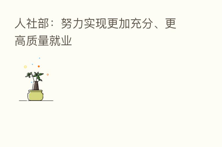人社部:努力实现更加充分、更高质量就业
