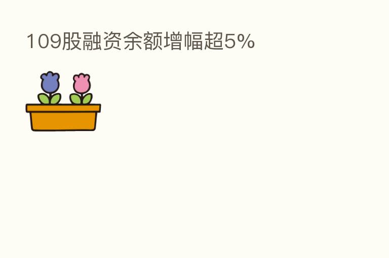 109股融资余额增幅超5%