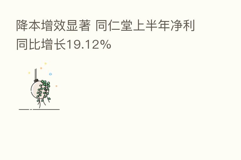 降本增效显著 同仁堂上半年净利同比增长19.12%