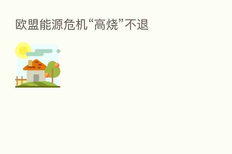 欧盟能源危机“高烧”不退