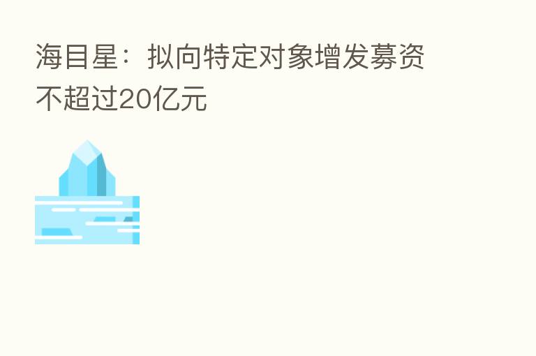 海目星：拟向特定对象增发募资不超过20亿元