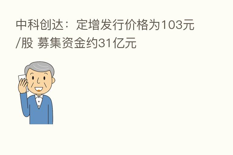 中科创达：定增发行价格为103元/股 募集资金约31亿元