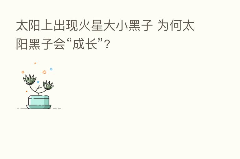 太阳上出现火星大小黑子 为何太阳黑子会“成长”?