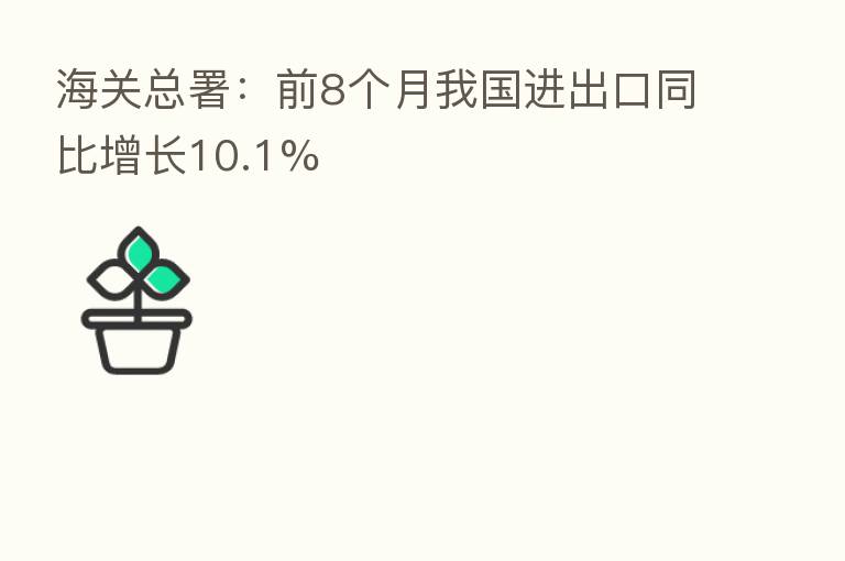 海关总署:前8个月我国进出口同比增长10.1%