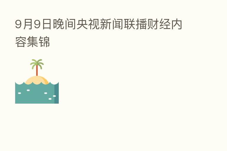9月9日晚间央视新闻联播财经内容集锦