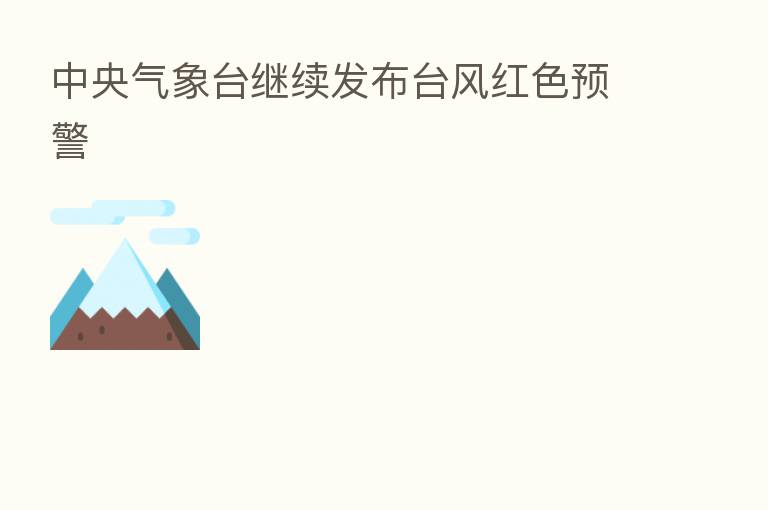 中央气象台继续发布台风红色预警