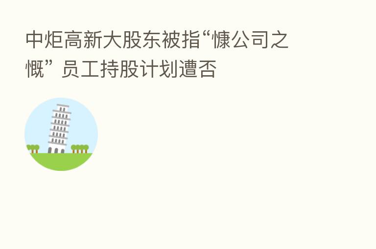 中炬高新大股东被指“慷公司之慨” 员工持股计划遭否