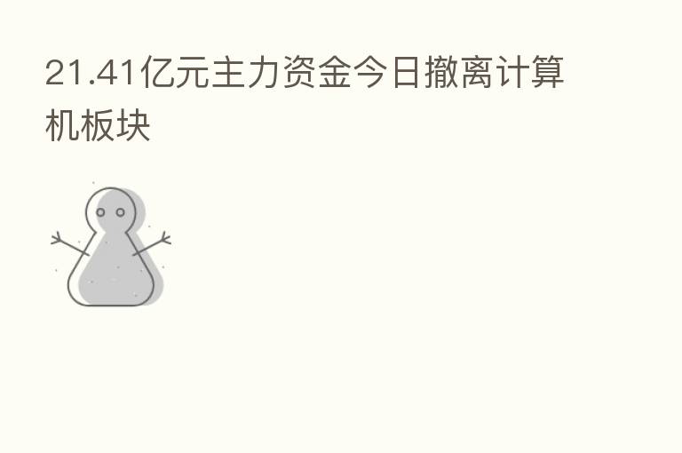 21.41亿元主力资金今日撤离计算机板块