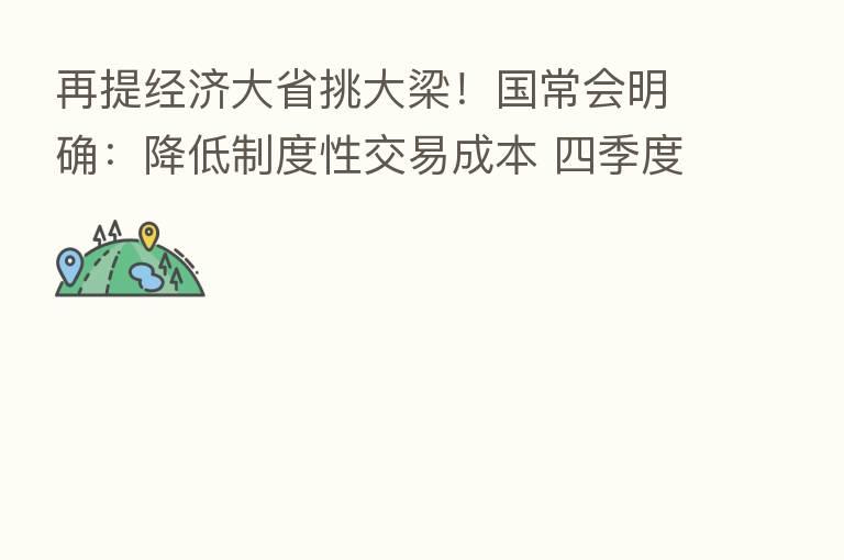 再提经济大省挑大梁！国常会明确：降低制度性交易成本 四季度货车过路费减免10%