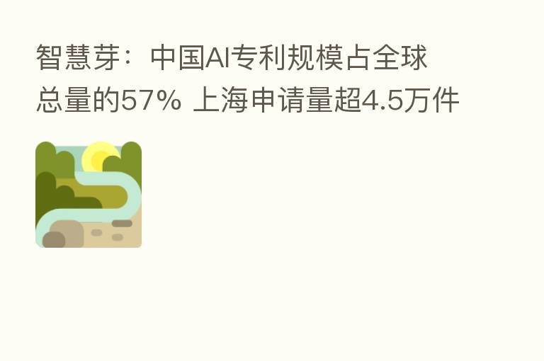 智慧芽：中国AI专利规模占全球总量的57% 上海申请量超4.5万件
