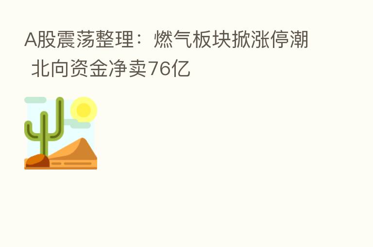 A股震荡整理:燃气板块掀涨停潮 北向资金净卖76亿