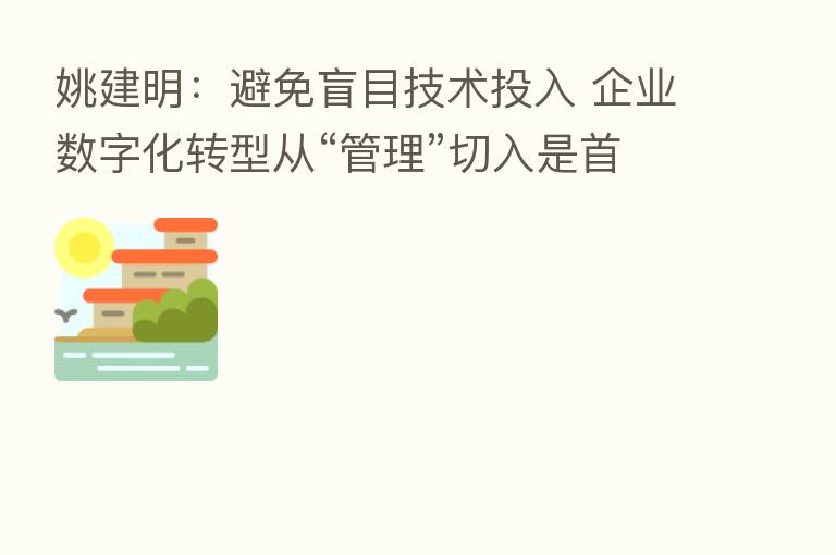 姚建明:避免盲目技术投入 企业数字化转型从“管理”切入是首要的