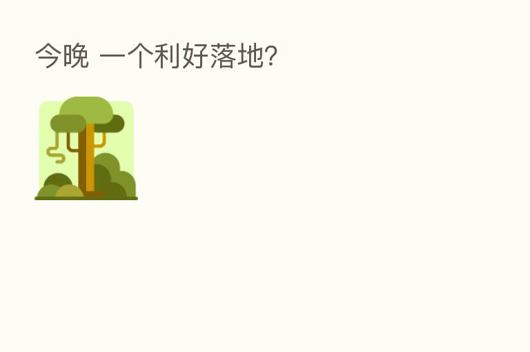 今晚 一个利好落地？
