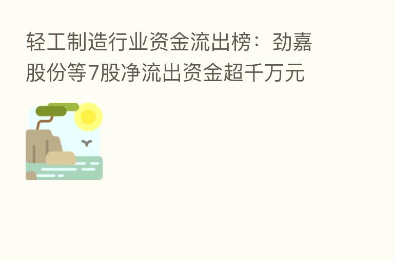 轻工制造行业资金流出榜:劲嘉股份等7股净流出资金超千万元