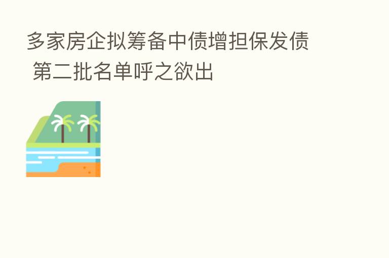 多家房企拟筹备中债增担保发债    二批名单呼之欲出