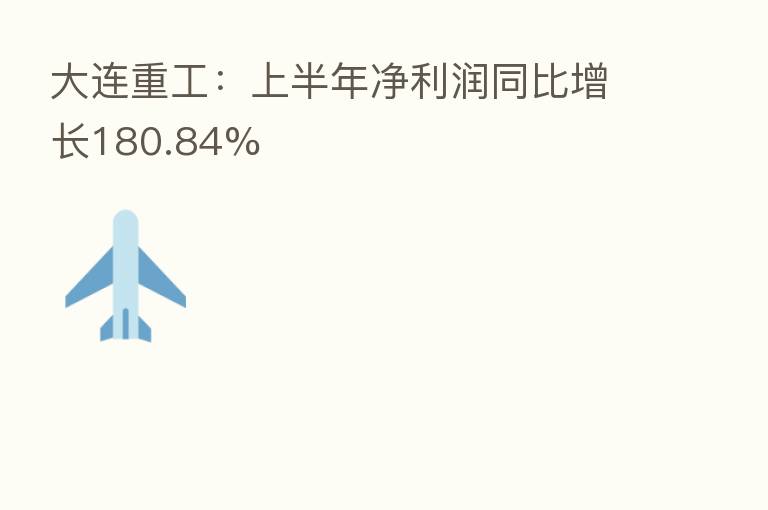 大连重工：上半年净利润同比增长180.84%