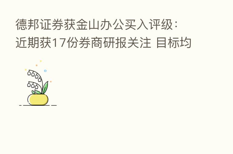 德邦证券获金山办公买入评级：近期获17份券商研报关注 目标均价涨幅48.24%
