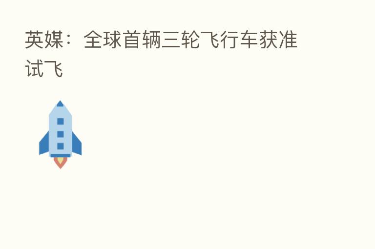 英媒：全球首辆三轮飞行车获准试飞