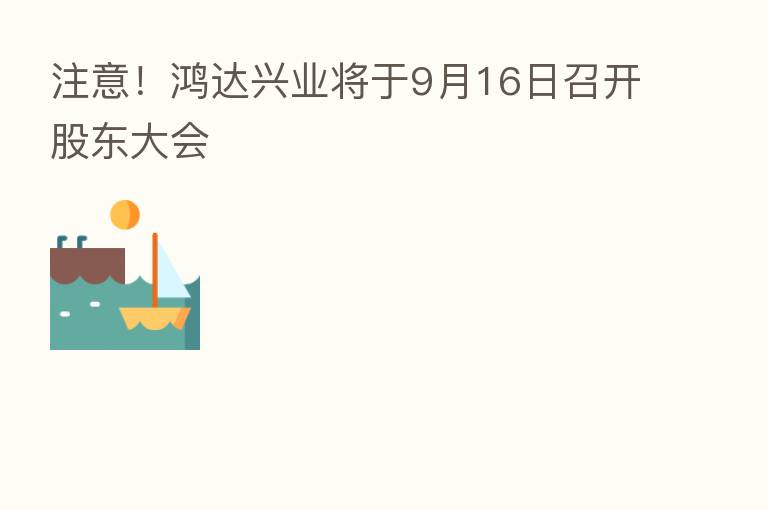 注意!鸿达兴业将于9月16日召开股东大会