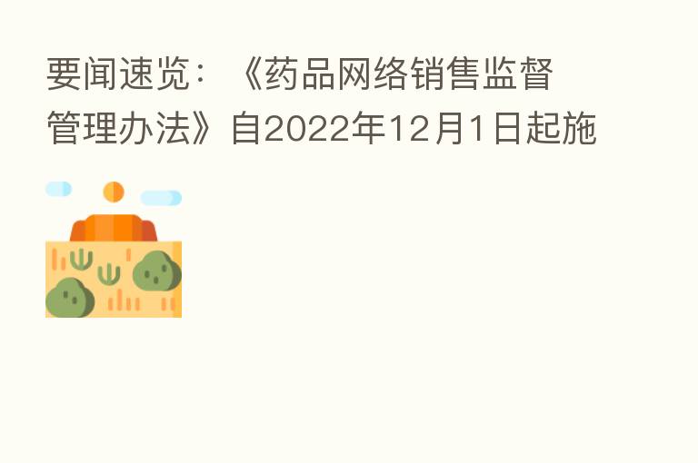 要闻速览:《药品网络销售监督管理办法》自2022年12月1日起施行