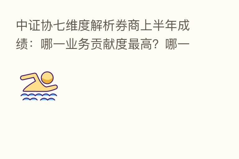 中证协七维度解析券商上半年成绩:哪一业务贡献度 高?哪一业务会成下半年业绩爆发点?