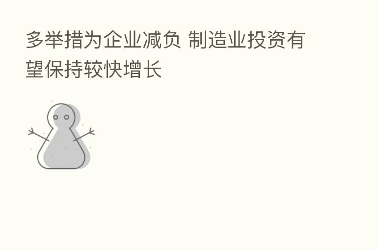 多举措为企业减负 制造业投资有望保持较快增长