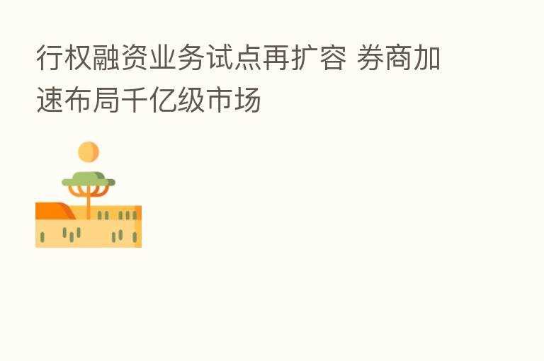 行权融资业务试点再扩容 券商加速布局千亿级市场