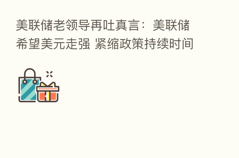 美联储老领导再吐真言：美联储希望美元走强 紧缩政策持续时间比人们预期长