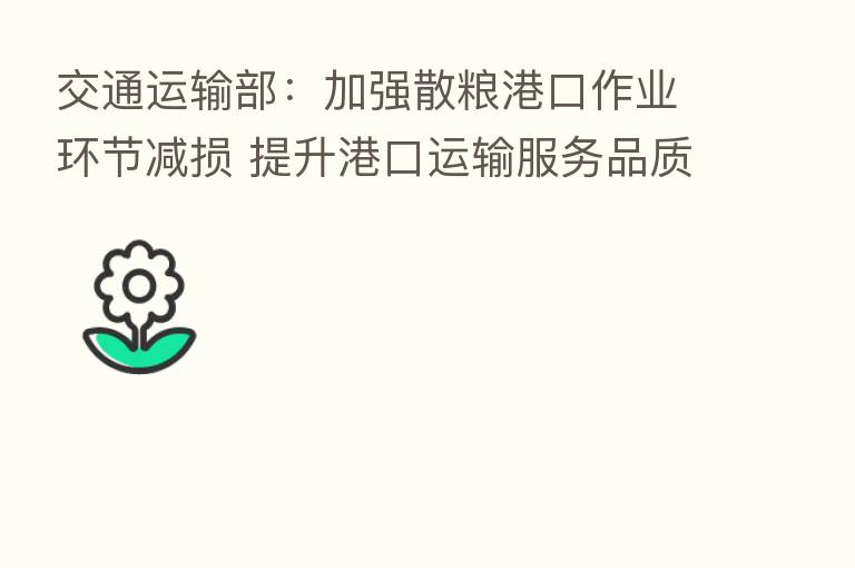 交通运输部：加强散粮港口作业环节减损 提升港口运输服务品质