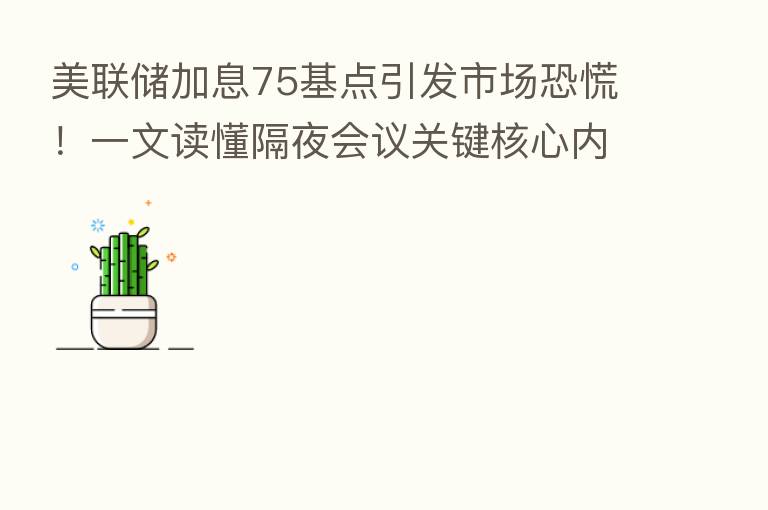 美联储加息75基点引发市场恐慌!一文读懂隔夜会议关键核心内容
