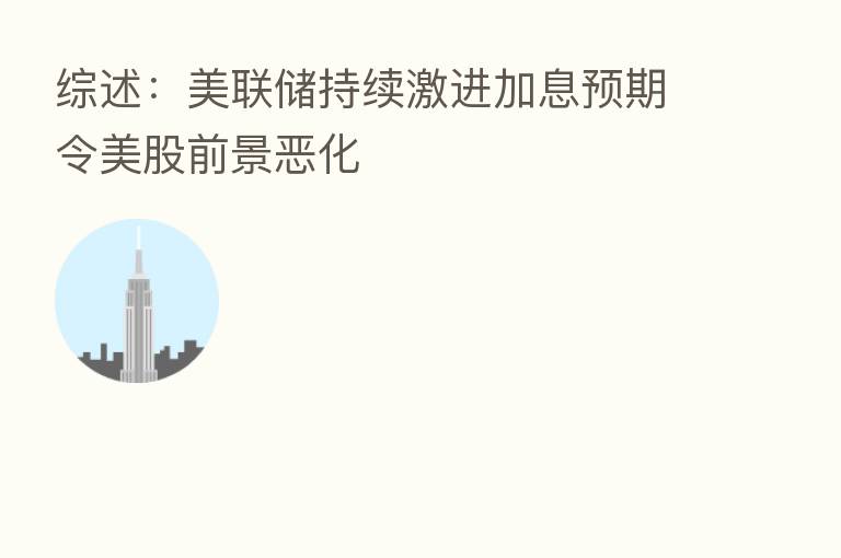 综述：美联储持续激进加息预期令美股前景恶化