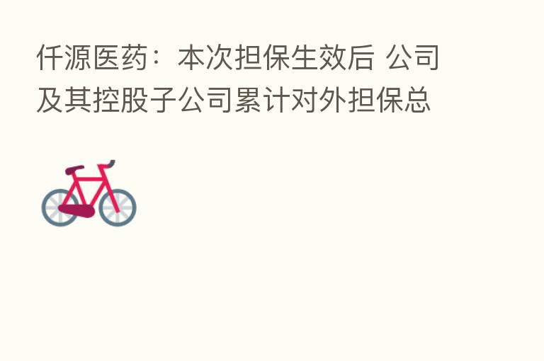 仟源医药:本次担保生效后 公司及其控股子公司累计对外担保总额为2.05亿元