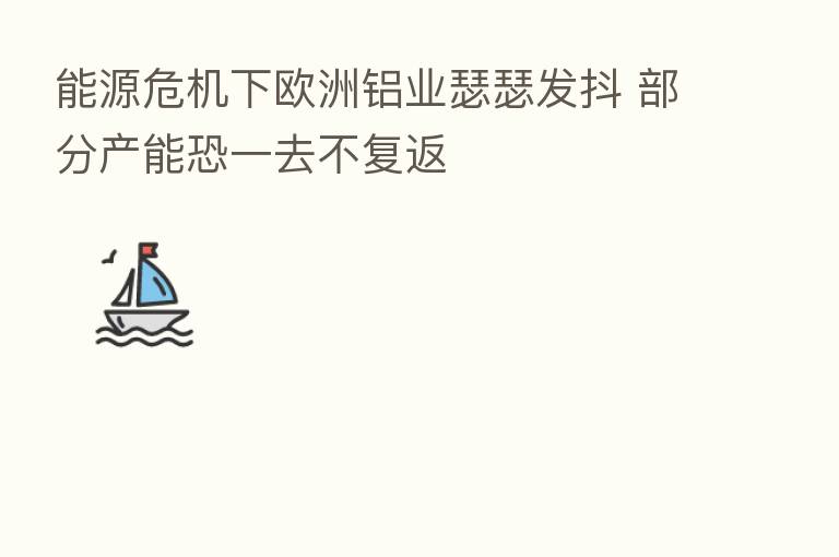 能源危机下欧洲铝业瑟瑟发抖 部分产能恐一去不复返